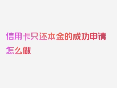 信用卡只还本金的成功申请怎么做