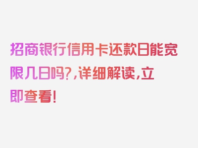 招商银行信用卡还款日能宽限几日吗?，详细解读，立即查看！