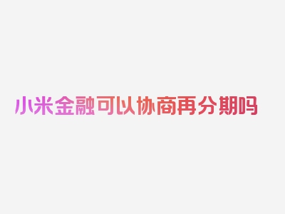 小米金融可以协商再分期吗