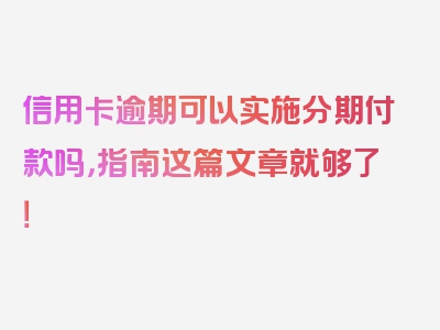 信用卡逾期可以实施分期付款吗，指南这篇文章就够了！