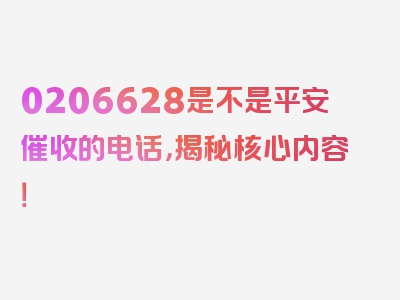 0206628是不是平安催收的电话，揭秘核心内容！