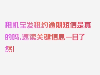 租机宝发租约逾期短信是真的吗，速读关键信息一目了然！