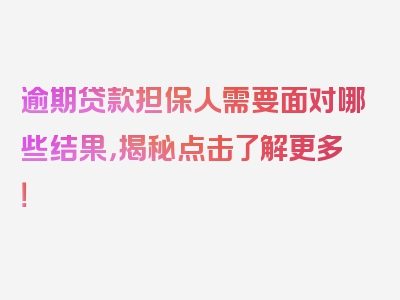 逾期贷款担保人需要面对哪些结果，揭秘点击了解更多！