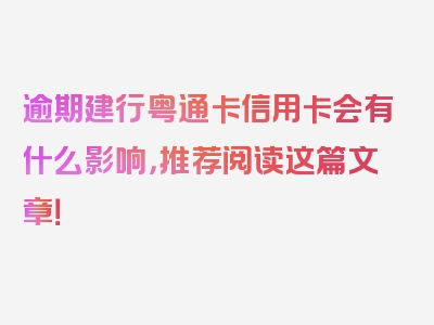 逾期建行粤通卡信用卡会有什么影响，推荐阅读这篇文章！