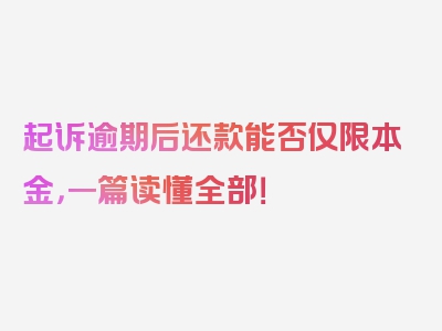 起诉逾期后还款能否仅限本金，一篇读懂全部！