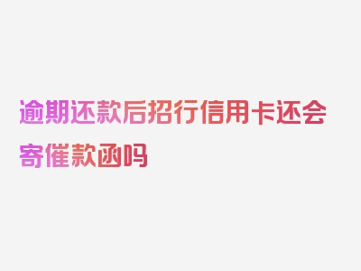 逾期还款后招行信用卡还会寄催款函吗