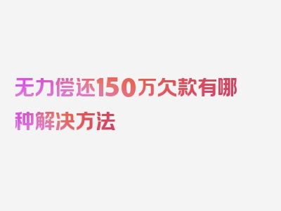 无力偿还150万欠款有哪种解决方法