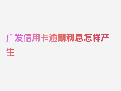 广发信用卡逾期利息怎样产生