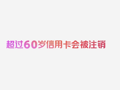 超过60岁信用卡会被注销