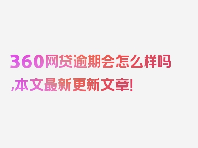 360网贷逾期会怎么样吗,本文最新更新文章！