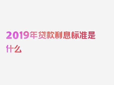 2019年贷款利息标准是什么