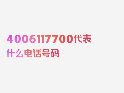 4006117700代表什么电话号码