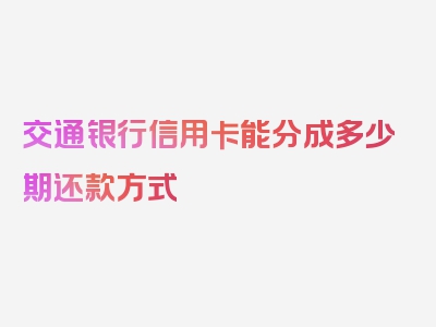 交通银行信用卡能分成多少期还款方式