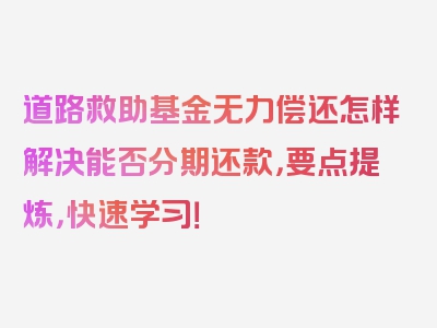 道路救助基金无力偿还怎样解决能否分期还款，要点提炼，快速学习！