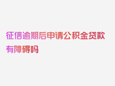 征信逾期后申请公积金贷款有障碍吗