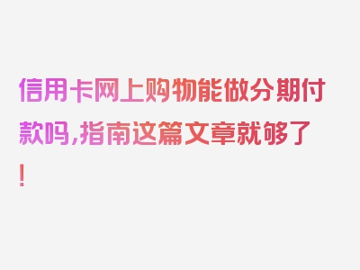 信用卡网上购物能做分期付款吗，指南这篇文章就够了！