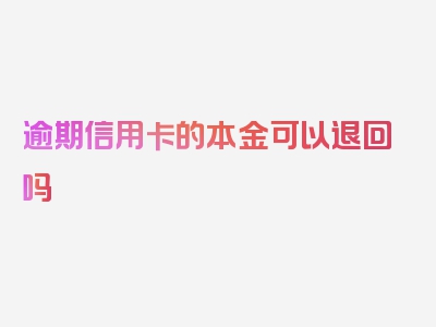 逾期信用卡的本金可以退回吗