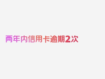 两年内信用卡逾期2次