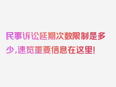 民事诉讼延期次数限制是多少，速览重要信息在这里！