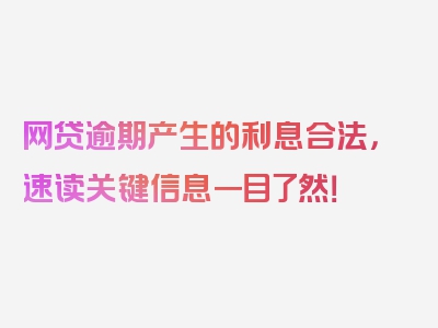 网贷逾期产生的利息合法，速读关键信息一目了然！