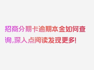 招商分期卡逾期本金如何查询，深入点阅读发现更多！