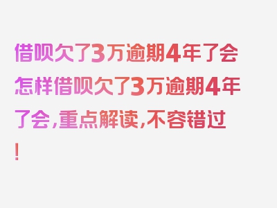 借呗欠了3万逾期4年了会怎样借呗欠了3万逾期4年了会，重点解读，不容错过！