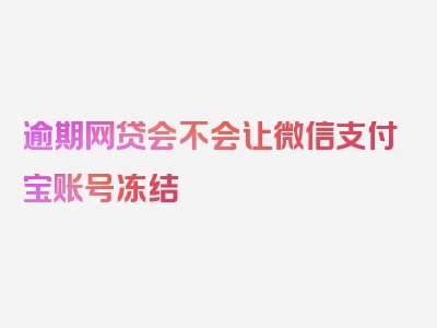 逾期网贷会不会让微信支付宝账号冻结