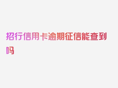 招行信用卡逾期征信能查到吗