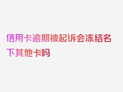 信用卡逾期被起诉会冻结名下其他卡吗