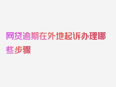 网贷逾期在外地起诉办理哪些步骤