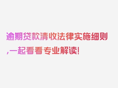 逾期贷款清收法律实施细则，一起看看专业解读!