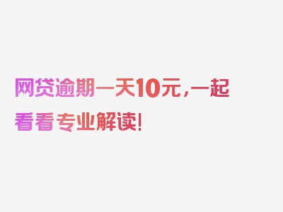 网贷逾期一天10元，一起看看专业解读!