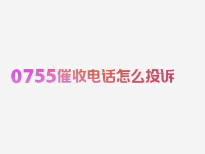 0755催收电话怎么投诉