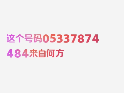 这个号码05337874484来自何方