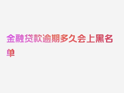 金融贷款逾期多久会上黑名单