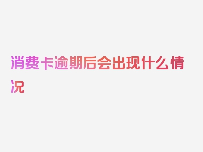 消费卡逾期后会出现什么情况