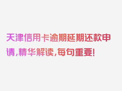 天津信用卡逾期延期还款申请，精华解读，每句重要！