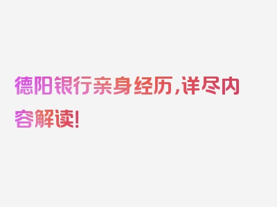 德阳银行亲身经历，详尽内容解读！