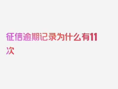 征信逾期记录为什么有11次