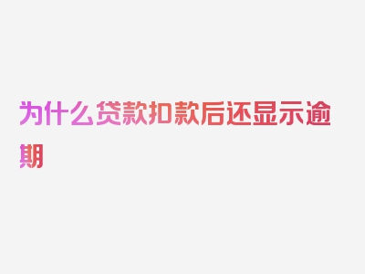 为什么贷款扣款后还显示逾期