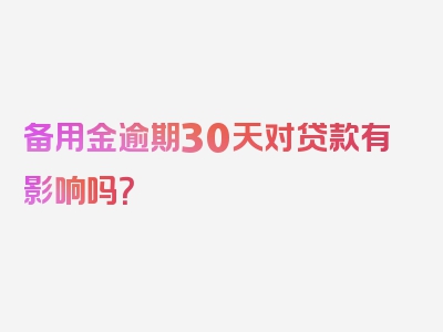 备用金逾期30天对贷款有影响吗？