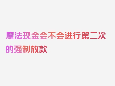 魔法现金会不会进行第二次的强制放款