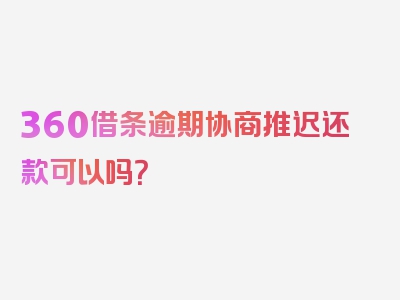 360借条逾期协商推迟还款可以吗？