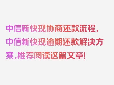 中信新快现协商还款流程,中信新快现逾期还款解决方案，推荐阅读这篇文章！