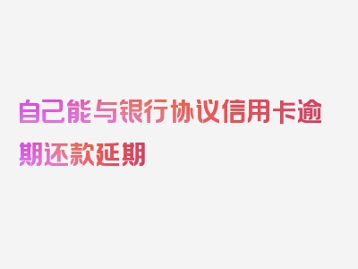 自己能与银行协议信用卡逾期还款延期