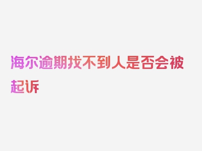 海尔逾期找不到人是否会被起诉