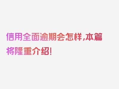 信用全面逾期会怎样，本篇将隆重介绍!