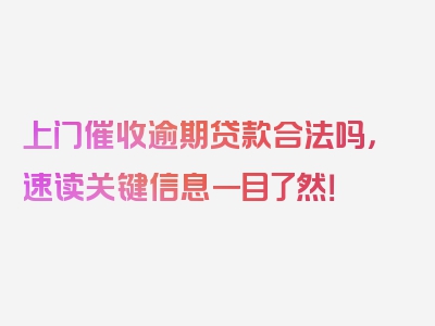 上门催收逾期贷款合法吗，速读关键信息一目了然！