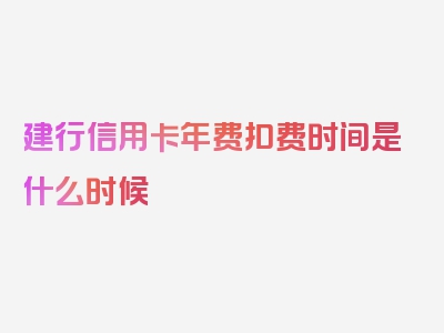 建行信用卡年费扣费时间是什么时候