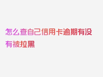 怎么查自己信用卡逾期有没有被拉黑